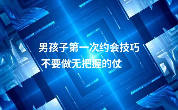 男孩子第一次约会技巧 不要做无把握的仗